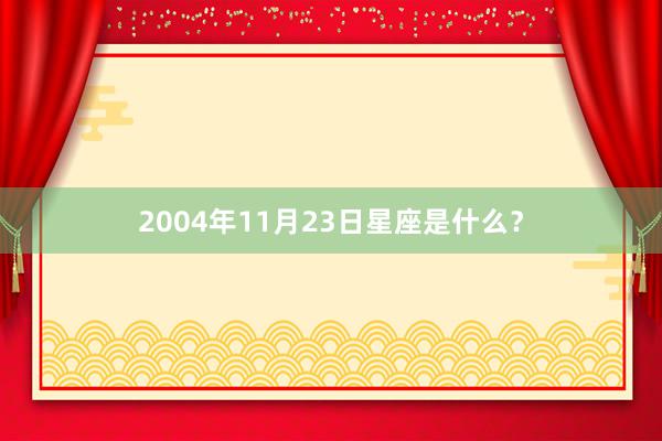 2004年11月23日星座是什么？