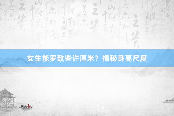 女生能罗致些许厘米？揭秘身高尺度